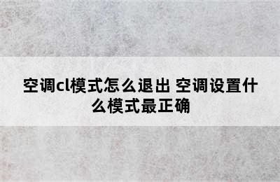 空调cl模式怎么退出 空调设置什么模式最正确